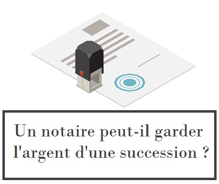 Un notaire peut-il garder l'argent d'une succession ?